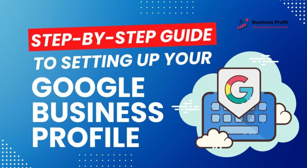 Step-by-Step Guide to Setting Up Your Google My Business Profile